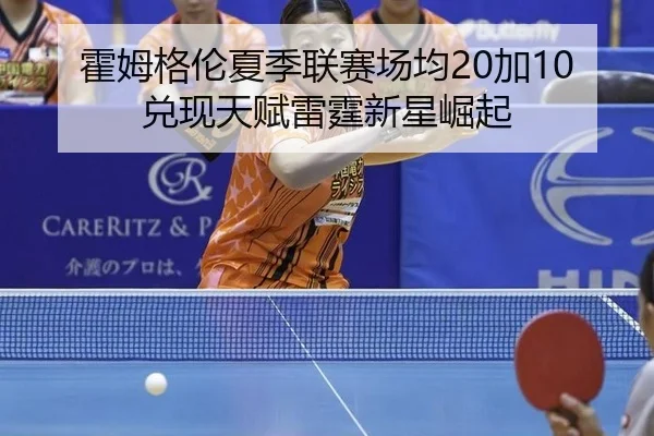 霍姆格伦夏季联赛场均20加10兑现天赋雷霆新星崛起
