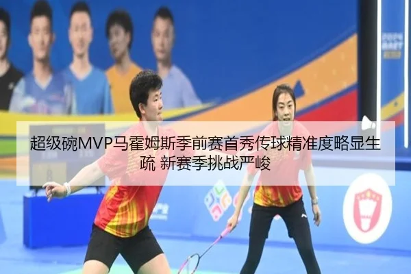 超级碗MVP马霍姆斯季前赛首秀传球精准度略显生疏 新赛季挑战严峻