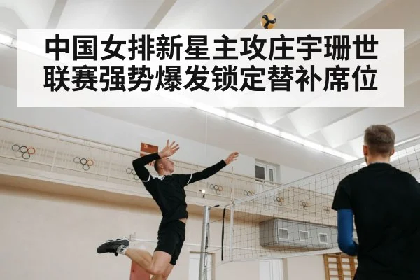 中国女排新星主攻庄宇珊世联赛强势爆发锁定替补席位