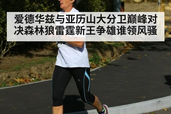爱德华兹与亚历山大分卫巅峰对决森林狼雷霆新王争雄谁领风骚