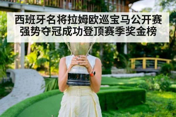 西班牙名将拉姆欧巡宝马公开赛强势夺冠成功登顶赛季奖金榜