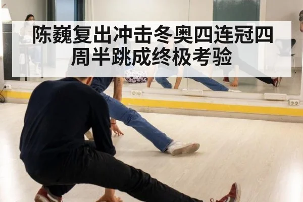 陈巍复出冲击冬奥四连冠四周半跳成终极考验