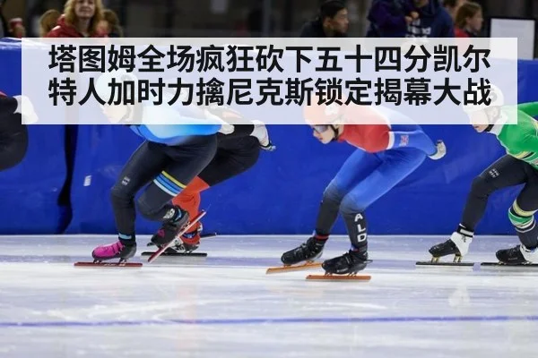 塔图姆全场疯狂砍下五十四分凯尔特人加时力擒尼克斯锁定揭幕大战